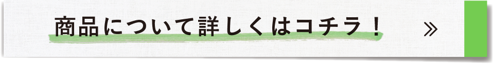 商品について詳しく！