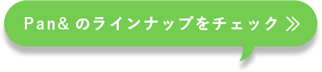 Pan&の ラインナップを チェック!