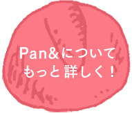Pan&について もっと詳しく!