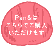 Pan&は こちらでご購入 いただけます