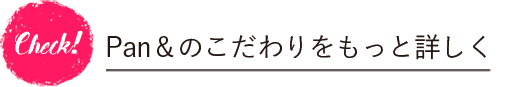 Pan&のこだわりをもっと詳しく