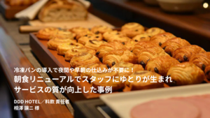 冷凍パン導入で朝食の夜間の仕込みや、朝の盛り付けが不要に。スタッフに生まれたゆとりでサービスの質が向上｜DDD HOTEL×スタイルブレッド